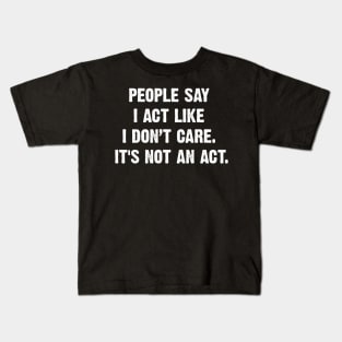 People Say I Act Like I Don’t Care. It's Not An Act. Kids T-Shirt